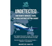 Undetected: How Remote Workers Travel the World Without Getting Caught: How Remote Workers Travel the World Without Getting Caught: The Digital ... Workers Travel the World Without Gettin