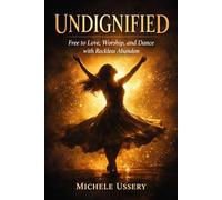 Undignified: Free to Love, Worship and Dance with Reckless Abandon