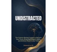 UNDISTRACTED: The Science-Backed System to Reclaim Your Focus, Break Bad Digital Habits, and Achieve More in Less Time