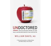 Undoctored: How You Can Seize Control of Your Health and Become Smarter Than Your Doctor
