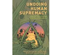 Undoing Human Supremacy: Anarchist Political Ecology in the Face of Anthroparchy