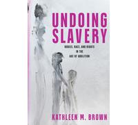 Undoing Slavery : Bodies, Race, and Rights in the Age of Abolition