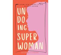 Undoing Super Woman: Losing Total Control to Gain Ultimate Freedom