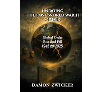 UNDOING THE POST-WORLD WAR II ORDER: The Global Order That Built Peace-and Why It’s Failing 1944 - 2025 (The Hijacked Republic)