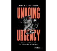 Undoing Urgency : Reclaim Your Time for the Things that Matter Most