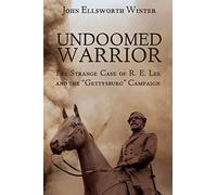 Undoomed Warrior: The Strange Case of Robert Lee and the Gettysburg Campaign