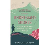 Undreamed Shores: Five Women Who Sought Out the World