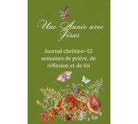 Une Année avec Jésus: Journal chrétien-52 semaines de prière, de réflexion, de meditation et de foi