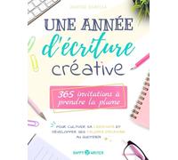 Une année d'écriture créative: 365 invitations à prendre la plume pour cultiver sa créativité et développer ses talents d’écrivain au quotidien (Collection Happy Writer)