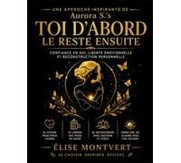 Une Approche Inspirante de Aurora S.’s Toi d’Abord le Reste Ensuite: Confiance en soi, liberté émotionnelle et reconstruction personnelle