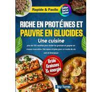 Une cuisine riche en protéines et pauvre en glucides :: plus de 100 recettes pour brûler les graisses et gagner en masse musculaire. Des repas simples pour un mode de vie sain et énergique