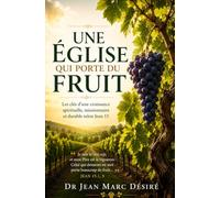 Une Église Qui Porte du Fruit: Les clés d’une croissance spirituelle, missionnaire et durable selon Jean 15