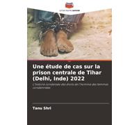 Une étude de cas sur la prison centrale de Tihar (Delhi, Inde) 2022: L'histoire condensée des droits de l'homme des femmes condamnées