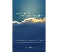 Une grâce déguisée (A Grace Disguised): Comment l’âme se développe par la perte