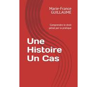 Une Histoire Un Cas: Comprendre le droit pénal par la pratique