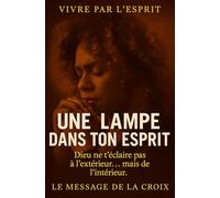 Une lampe dans ton esprit . Quand Dieu allume la lumière intérieure qui transforme tout: La vraie vie chrétienne commence quand la lumière jaillit de l’intérieur (Vivre par l'Esprit)