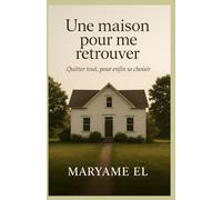 Une maison pour me retrouver: Quitter tout, pour enfin se choisir