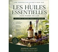 Une perspective scientifique sur Les huiles essentielles de Jean-Pierre Willem: Utiliser la nature pour la guérison