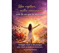 UNE RUPTURE, MILLE RENAISSANCES: CREE LA VIE QUE TU MERITES ! Stratégies, rituels et clés pratiques pour réussir son deuil, se reconstruire