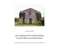 Une seigneurerie ecclésiastique Le Lieu-Dieu-Les-Venansault: Un établissement Prémontré en Bas Poitou ( 1180-1797)