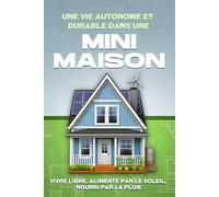 Une vie autonome et durable dans une mini-maison: Vivre libre, alimenté par le soleil, nourri par la pluie