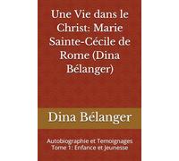 Une Vie dans le Christ: Marie Sainte-Cécile de Rome (Dina Bélanger): Autobiographie et Temoignages Tome 1: Enfance et Jeunesse