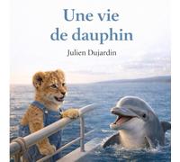 Une vie de dauphin: Une histoire tendre et éducative pour découvrir la mer, les dauphins et le respect du vivant