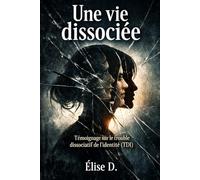Une vie dissociée: Témoignage sur le trouble dissociatif de l’identité (TDI) - apprendre à tenir sans disparaître