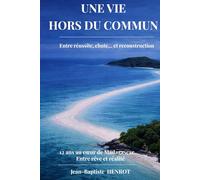 Une Vie Hors du Commun, entre réussite, chute... et reconstruction, 12 ans au coeur de Madagascar: Les leçons pour réussir... sans tout perdre en chemin