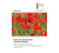 Une vie meurtrie transformée: Récit de résilience, mais aussi d’amour et d’un cheminement vers la foi