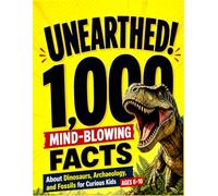 Unearthed!: 1,000 Mind-Blowing Facts About Dinosaurs, Archaeology, and Fossils for Curious Kids