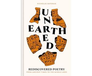 Unearthed: Lost, broken, forgotten, rediscovered: poetry across 35 centuries: Rediscovered poetry from ancient times to the middle ages