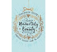 Unearthly Beauty: Through Advent with the Saints