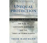 Unequal Protection: The Rise of Corporate Dominance and the Theft of Human Rights