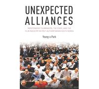 Unexpected Alliances: Independent Filmmakers, the State, and the Film Industry in Postauthoritarian South Korea