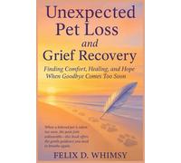 Unexpected Pet Loss and Grief Recovery: Finding Comfort, Healing, and Hope When Goodbye Comes Too Soon