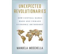 Unexpected Revolutionaries: How Central Banks Made and Unmade Economic Orthodoxy (Cornell Studies in Money)