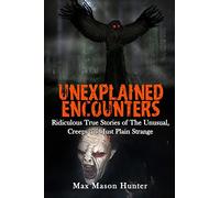 Unexplained Encounters: Ridiculous True Stories of The Unusual, Creepy and Just Plain Strange: Volume 1 (Unexplained Phenomena)