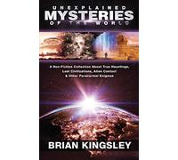 Unexplained Mysteries Of The World: A Non-Fiction Collection About True Hauntings, Lost Civilizations, Alien Contact & Other Paranormal Enigmas