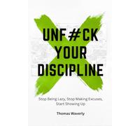 Unf#ck Your Discipline: Stop Being Lazy, Stop Making Excuses, and Start Showing Up Every Day (Unf#ck Yourself: Self Improvement, Productivity, ... Overthinking, Anxiety, Habits, Motivation)