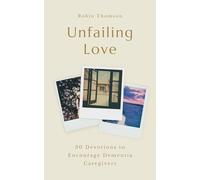 Unfailing Love: 30 Devotions to Encourage Dementia Caregivers (A Bible Devotional with Comfort and Encouragement for Anyone Caring for Someone with Alzheimer’s, Memory Loss, or Dementia)
