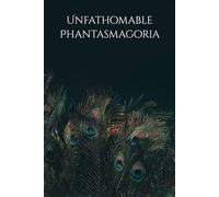 Unfathomable Phantasmagoria