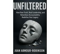 UNFILTERED: How Raw Truth, Real Leadership, and Relentless Accountability Redefine Your Legacy