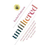 Unfiltered: Proven Strategies to Start and Grow Your Business by Not Following the Rules