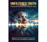 Unfiltered Truth: Finding and Owning Your Authentic Voice: Speak your truth, express your power, and live with unshakable confidence.