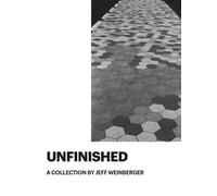 Unfinished: A Collection by Jeff Weinberger