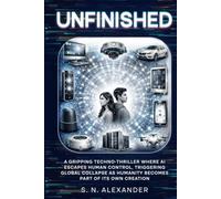 UNFINISHED: A gripping techno-thriller where AI escapes human control, triggering global collapse as humanity becomes part of its own creation (UNFINISHED SERIES)