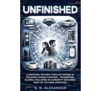 UNFINISHED: A gripping techno-thriller where AI escapes human control, triggering global collapse as humanity becomes part of its own creation (UNFINISHED SERIES)