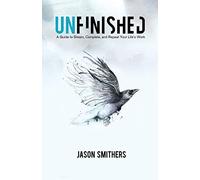 Unfinished: A Guide To Dream, Complete and Repeat Your Life's Work