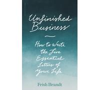 Unfinished Business : How to Write the Five Essential Letters of Your Life